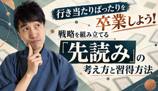 行き当たりばったりを卒業しよう！戦略を組み立てる「先読み」の考え方と習得方法 #247